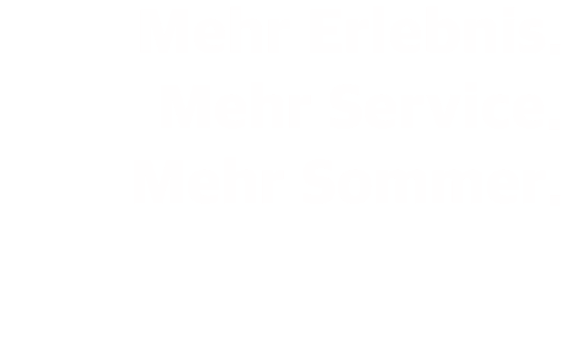 Mehr Erlebnis. Mehr Service. Mehr Sommer.
