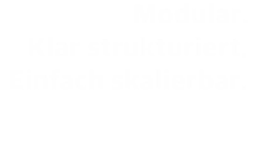 Modular. Klar strukturiert. Einfach skalierbar.