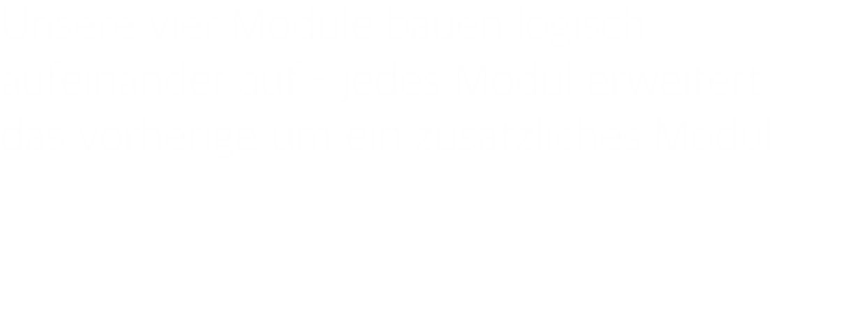 Unsere vier Module bauen logisch aufeinander auf – jedes Modul erweitert das vorherige um ein zusätzliches Modul.